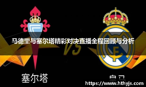 马德里与塞尔塔精彩对决直播全程回顾与分析